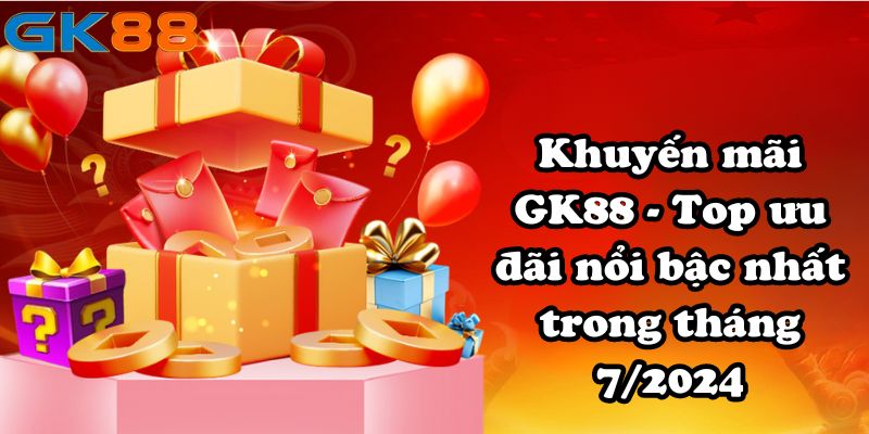 Khuyến mãi GK88 - Top ưu đãi nổi bậc nhất trong tháng 7/2024