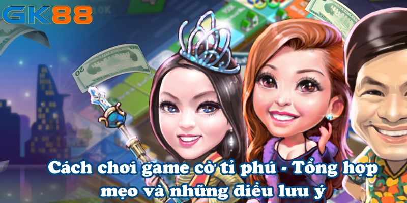 Cách chơi game cờ tỉ phú - Tổng hợp mẹo và những điều lưu ý